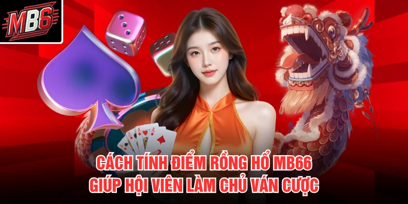 Cách tính điểm rồng hổ MB66 giúp hội viên làm chủ ván cược
