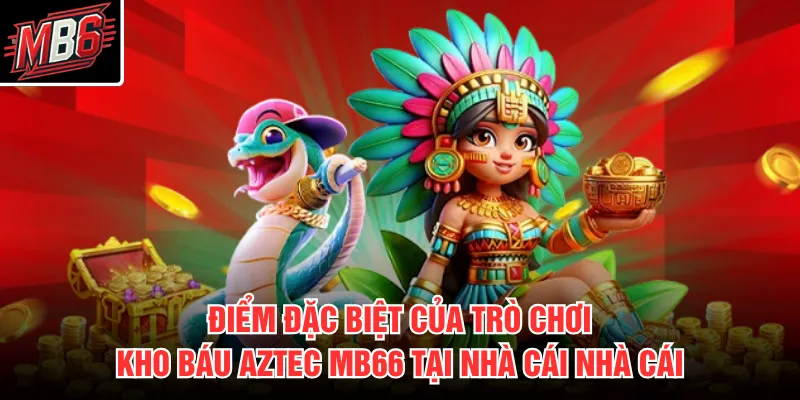 Điểm đặc biệt của trò chơi Kho Báu Aztec MB66 tại nhà cái nhà cái