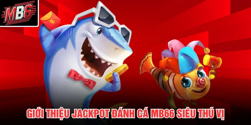 Giới thiệu Jackpot Đánh Cá MB66 siêu thú vị
