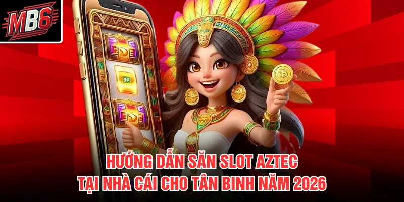 Hướng dẫn săn slot Aztec tại nhà cái cho tân binh năm 2026