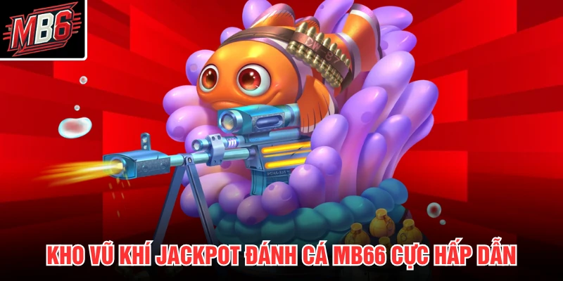Kho vũ khí jackpot đánh cá MB66 cực hấp dẫn