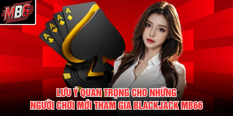 Lưu ý quan trọng cho những người chơi mới tham gia Blackjack MB66