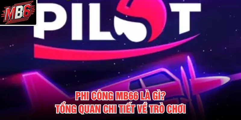Phi Công MB66 là gì? Tổng quan chi tiết về trò chơi