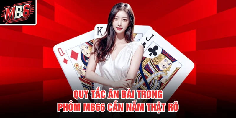 Quy tắc ăn bài trong phỏm MB66 cần nắm thật rõ