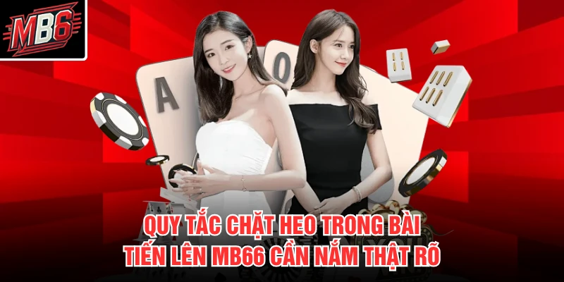 Quy tắc chặt heo trong bài tiến lên MB66 cần nắm thật rõ