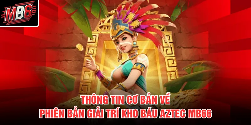 Thông tin cơ bản về phiên bản giải trí Kho Báu Aztec MB66