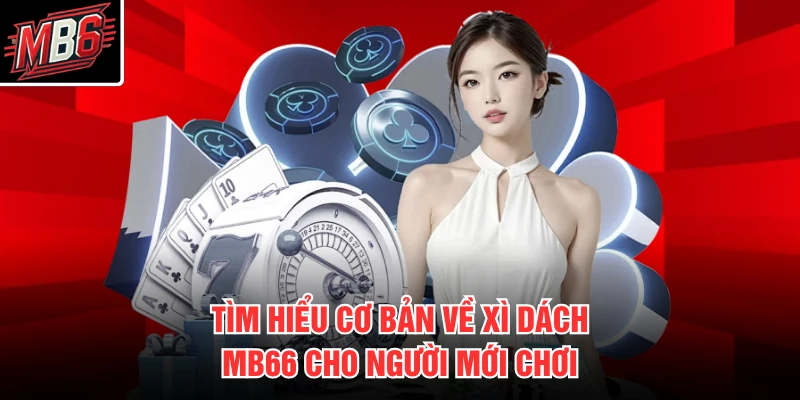 Tìm hiểu cơ bản về xì dách MB66 cho người mới chơi
