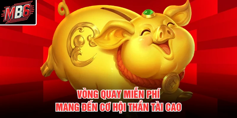 Vòng quay miễn phí mang đến cơ hội thần tài cao